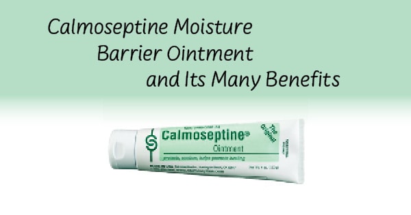 Calmoseptine Moisture Barrier Ointment and Its Many Benefits