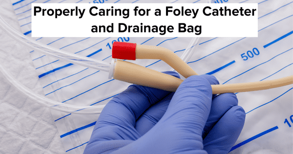 Properly Caring for a Foley Catheter and Drainage Bag